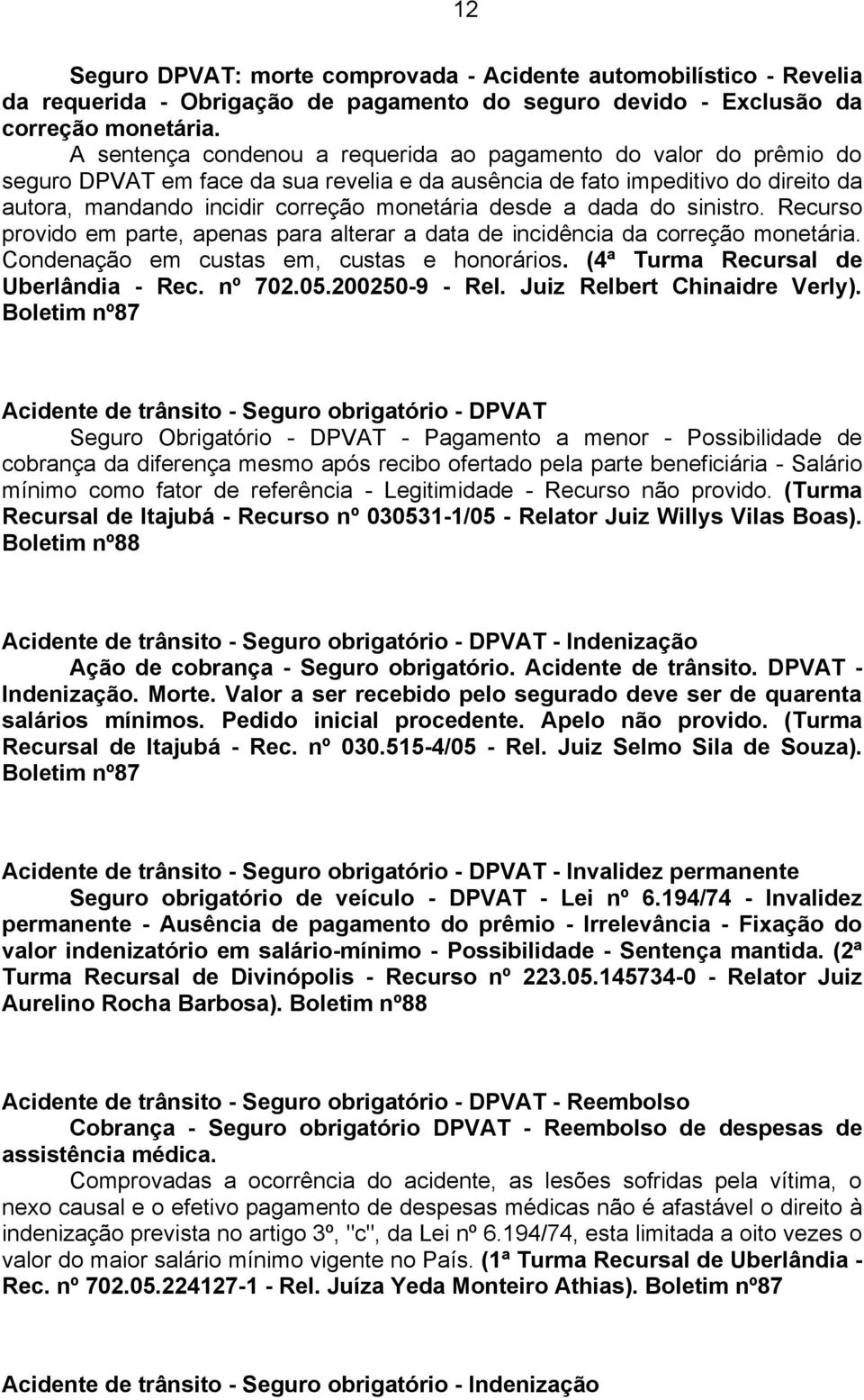 a dada do sinistro. Recurso provido em parte, apenas para alterar a data de incidência da correção monetária. Condenação em custas em, custas e honorários. (4ª Turma Recursal de Uberlândia - Rec.