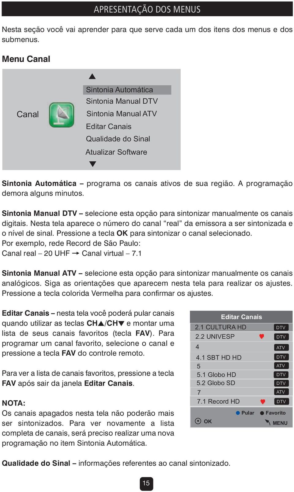 A programação demora alguns minutos. Sintonia Manual DTV selecione esta opção para sintonizar manualmente os canais digitais.