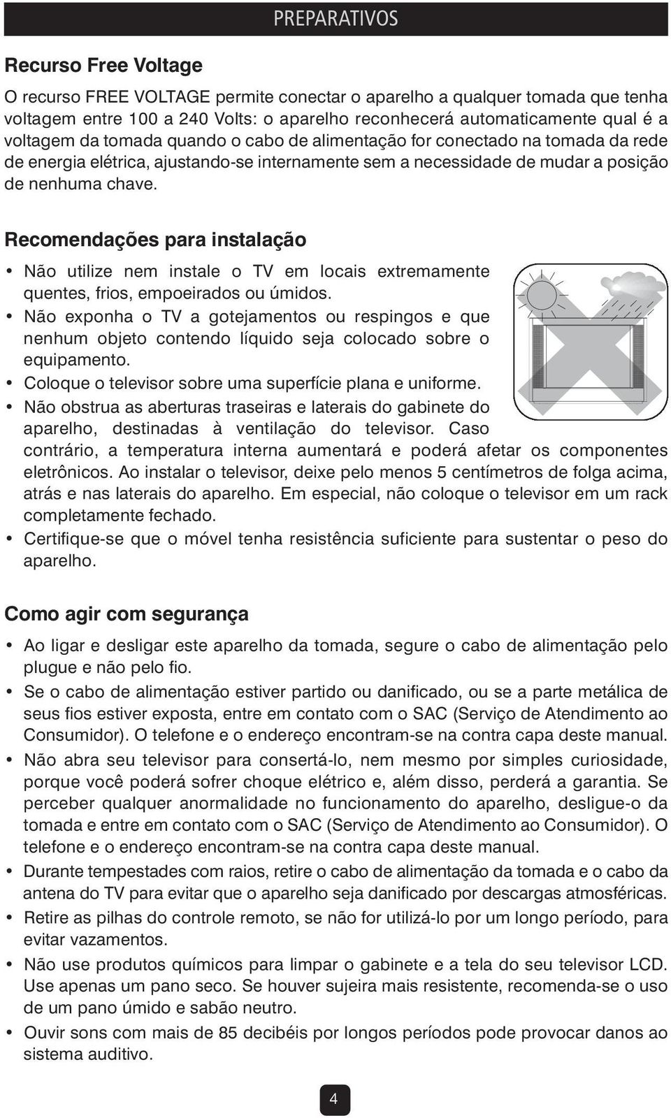 Recomendações para instalação Não utilize nem instale o TV em locais extremamente quentes, frios, empoeirados ou úmidos.