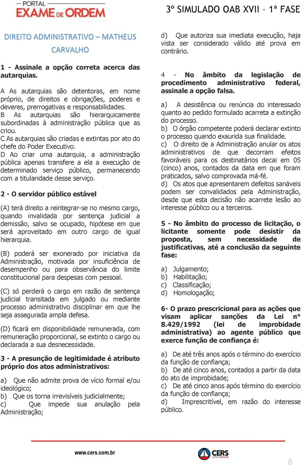 B As autarquias são hierarquicamente subordinadas à administração pública que as criou. C As autarquias são criadas e extintas por ato do chefe do Poder Executivo.