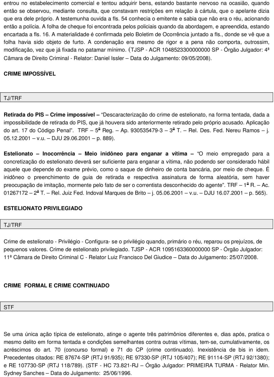 A folha de cheque foi encontrada pelos policiais quando da abordagem, e apreendida, estando encartada a fls. 16. A materialidade é confirmada pelo Boletim de Ocorrência juntado a fls.