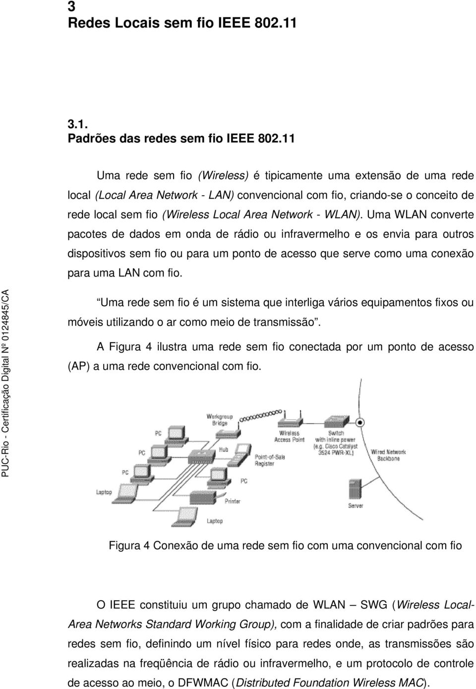 WLAN). Uma WLAN converte pacotes de dados em onda de rádio ou infravermelho e os envia para outros dispositivos sem fio ou para um ponto de acesso que serve como uma conexão para uma LAN com fio.