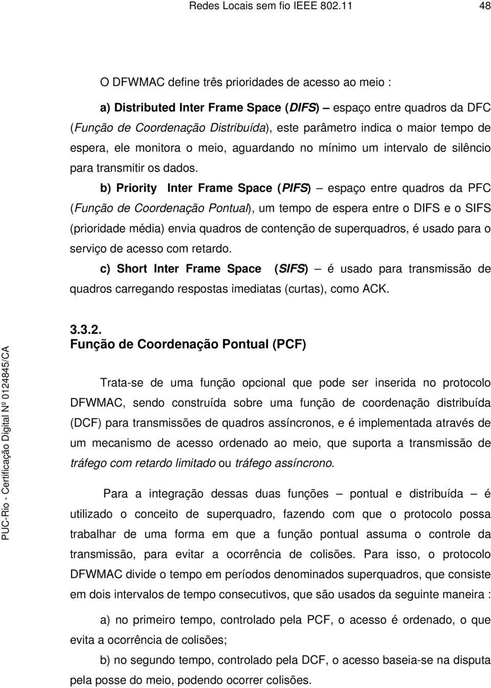 de espera, ele monitora o meio, aguardando no mínimo um intervalo de silêncio para transmitir os dados.