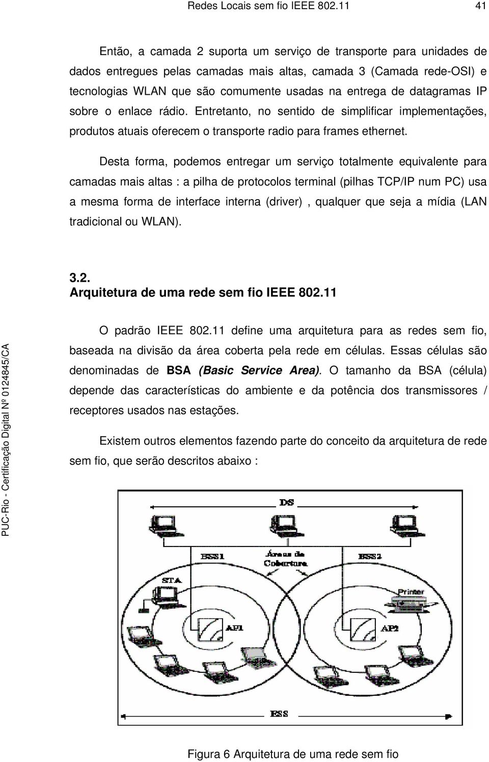 de datagramas IP sobre o enlace rádio. Entretanto, no sentido de simplificar implementações, produtos atuais oferecem o transporte radio para frames ethernet.