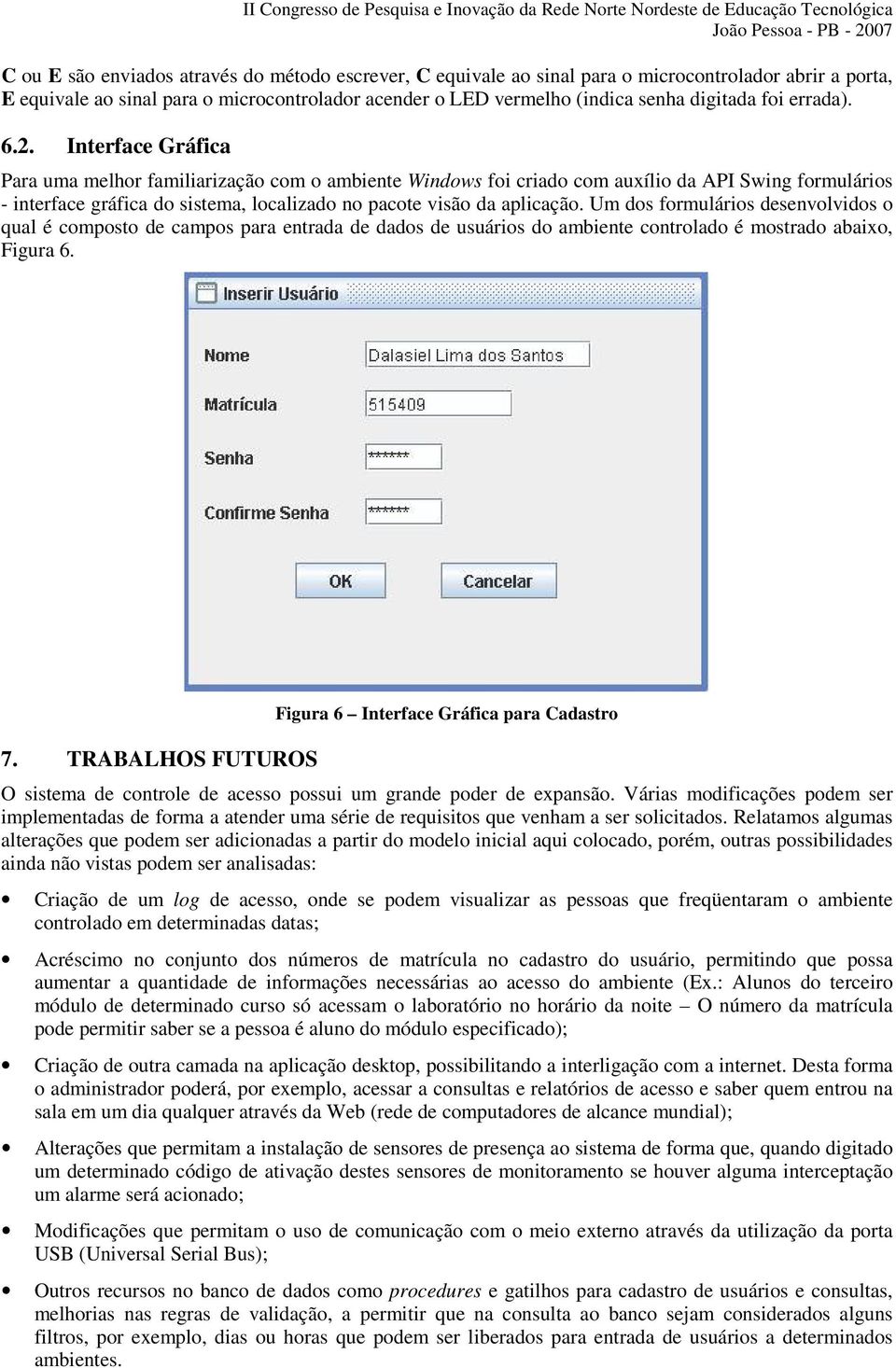 Interface Gráfica Para uma melhor familiarização com o ambiente Windows foi criado com auxílio da API Swing formulários - interface gráfica do sistema, localizado no pacote visão da aplicação.