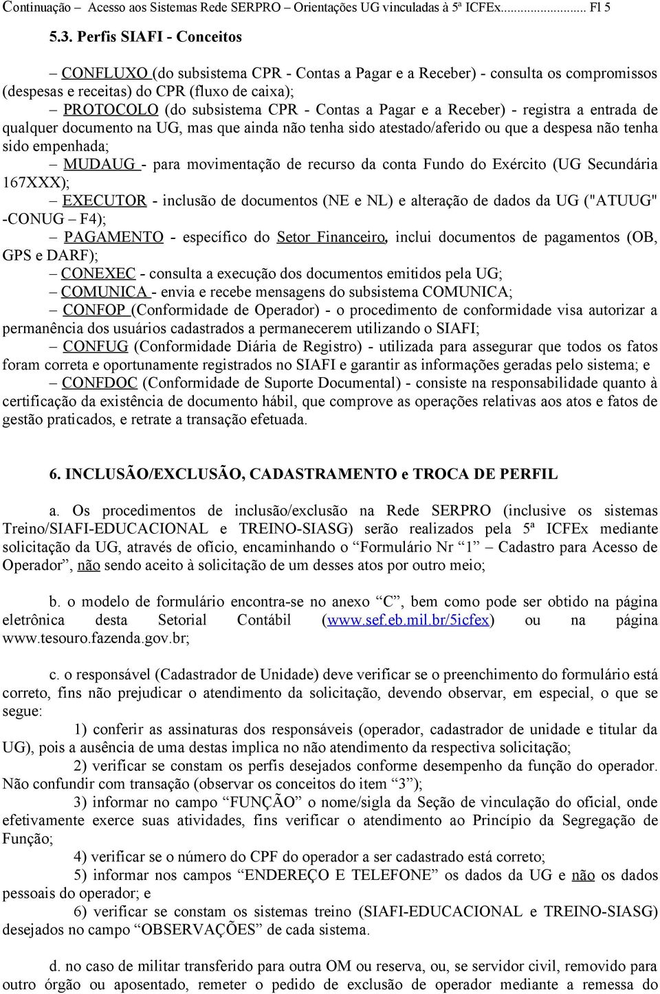 Pagar e a Receber) - registra a entrada de qualquer documento na UG, mas que ainda não tenha sido atestado/aferido ou que a despesa não tenha sido empenhada; MUDAUG - para movimentação de recurso da