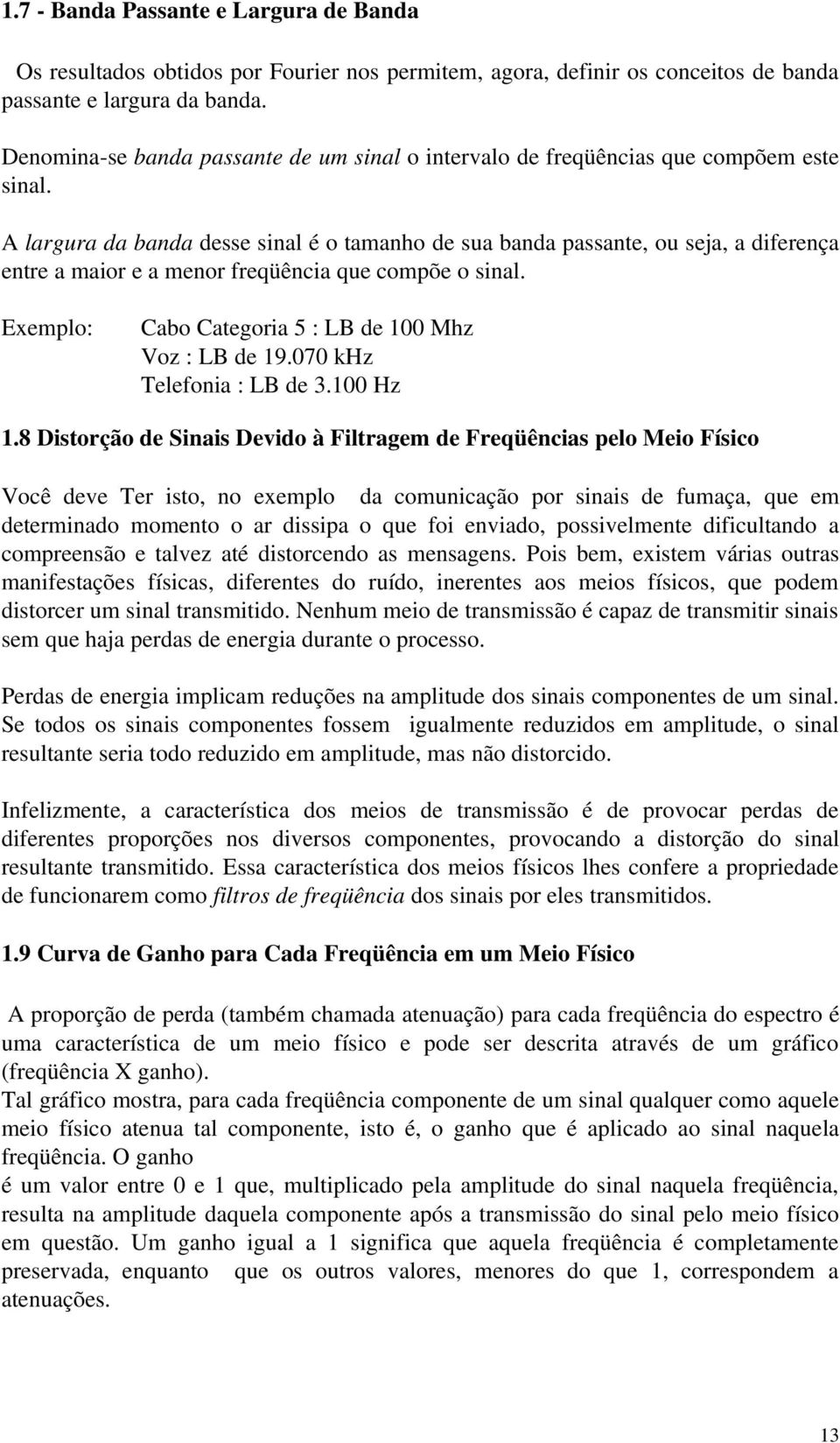 A largura da banda desse sinal é o tamanho de sua banda passante, ou seja, a diferença entre a maior e a menor freqüência que compõe o sinal. Exemplo: Cabo Categoria 5 : LB de 100 Mhz Voz : LB de 19.