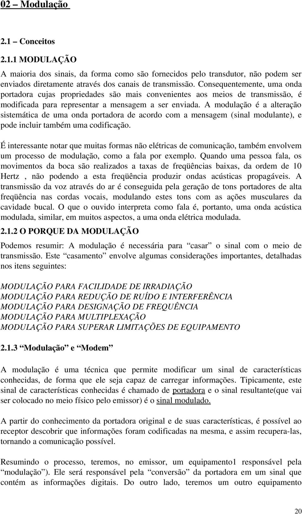 A modulação é a alteração sistemática de uma onda portadora de acordo com a mensagem (sinal modulante), e pode incluir também uma codificação.