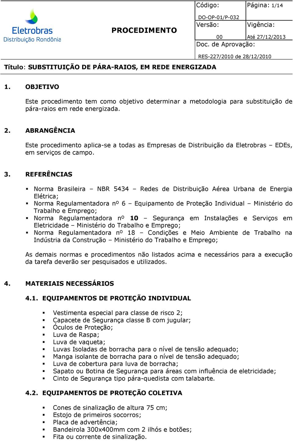 REFERÊNCIAS Norma Brasileira NBR 5434 Redes de Distribuição Aérea Urbana de Energia Elétrica; Norma Regulamentadora nº 6 Equipamento de Proteção Individual Ministério do Trabalho e Emprego; Norma