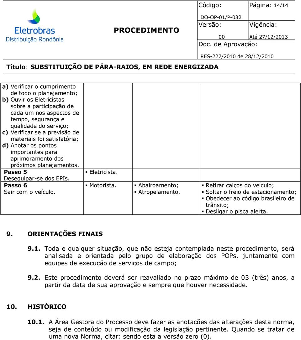 Abalroamento; Atropelamento. Retirar calços do veículo; Soltar o freio de estacionamento; Obedecer ao código brasileiro de trânsito; Desligar o pisca alerta. 9. ORIENTAÇÕES FINAIS 9.1.