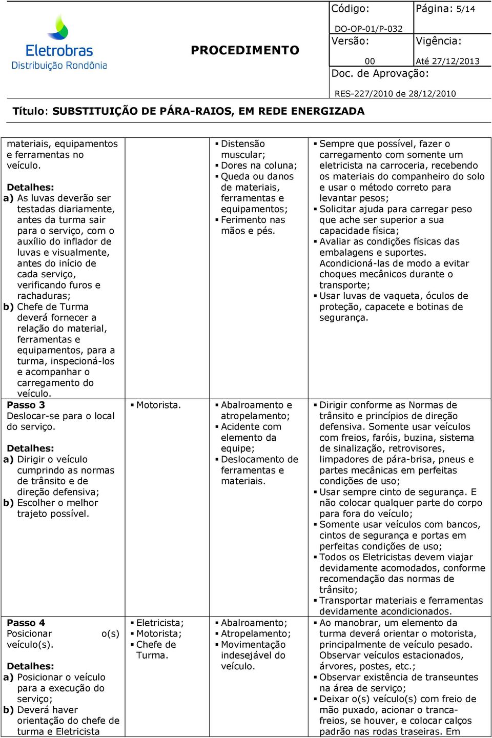 Chefe de Turma deverá fornecer a relação do material, ferramentas e equipamentos, para a turma, inspecioná-los e acompanhar o carregamento do veículo. Passo 3 Deslocar-se para o local do serviço.