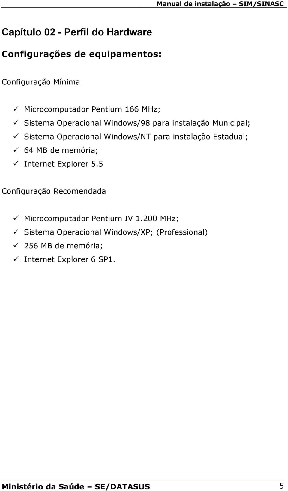 Estadual; 64 MB de memória; Internet Explorer 5.5 Configuração Recomendada Microcomputador Pentium IV 1.