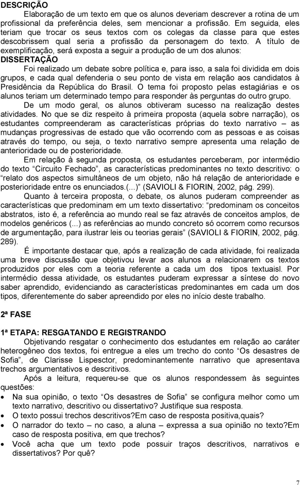 A título de exemplificação, será exposta a seguir a produção de um dos alunos: DISSERTAÇÃO Foi realizado um debate sobre política e, para isso, a sala foi dividida em dois grupos, e cada qual