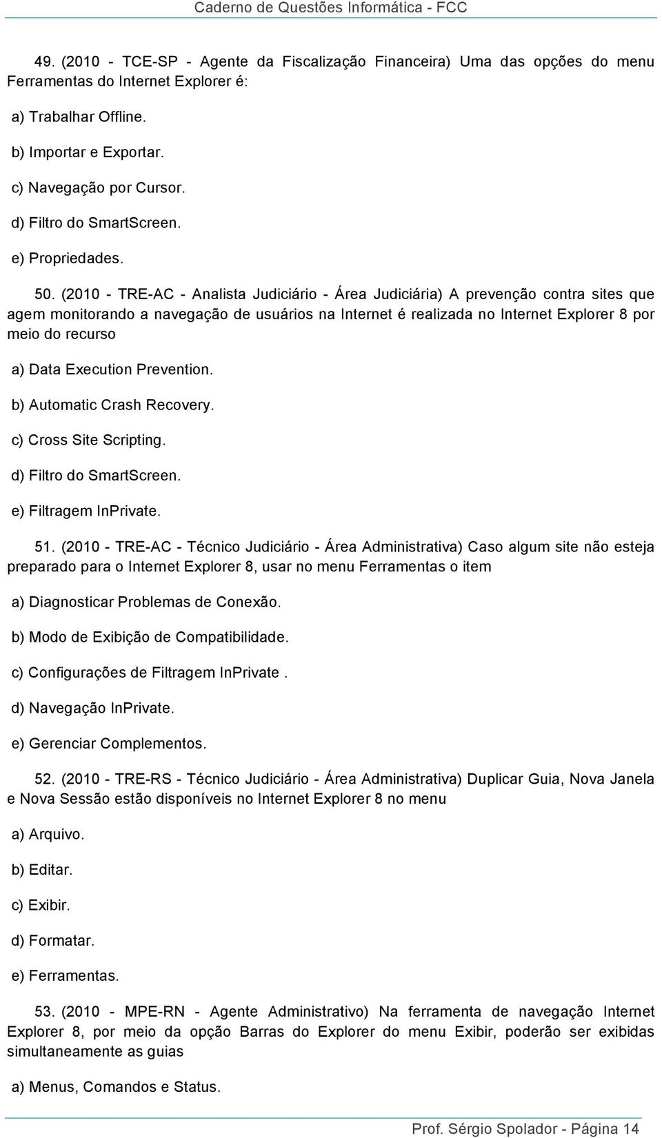 (2010 - TRE-AC - Analista Judiciário - Área Judiciária) A prevenção contra sites que agem monitorando a navegação de usuários na Internet é realizada no Internet Explorer 8 por meio do recurso a)