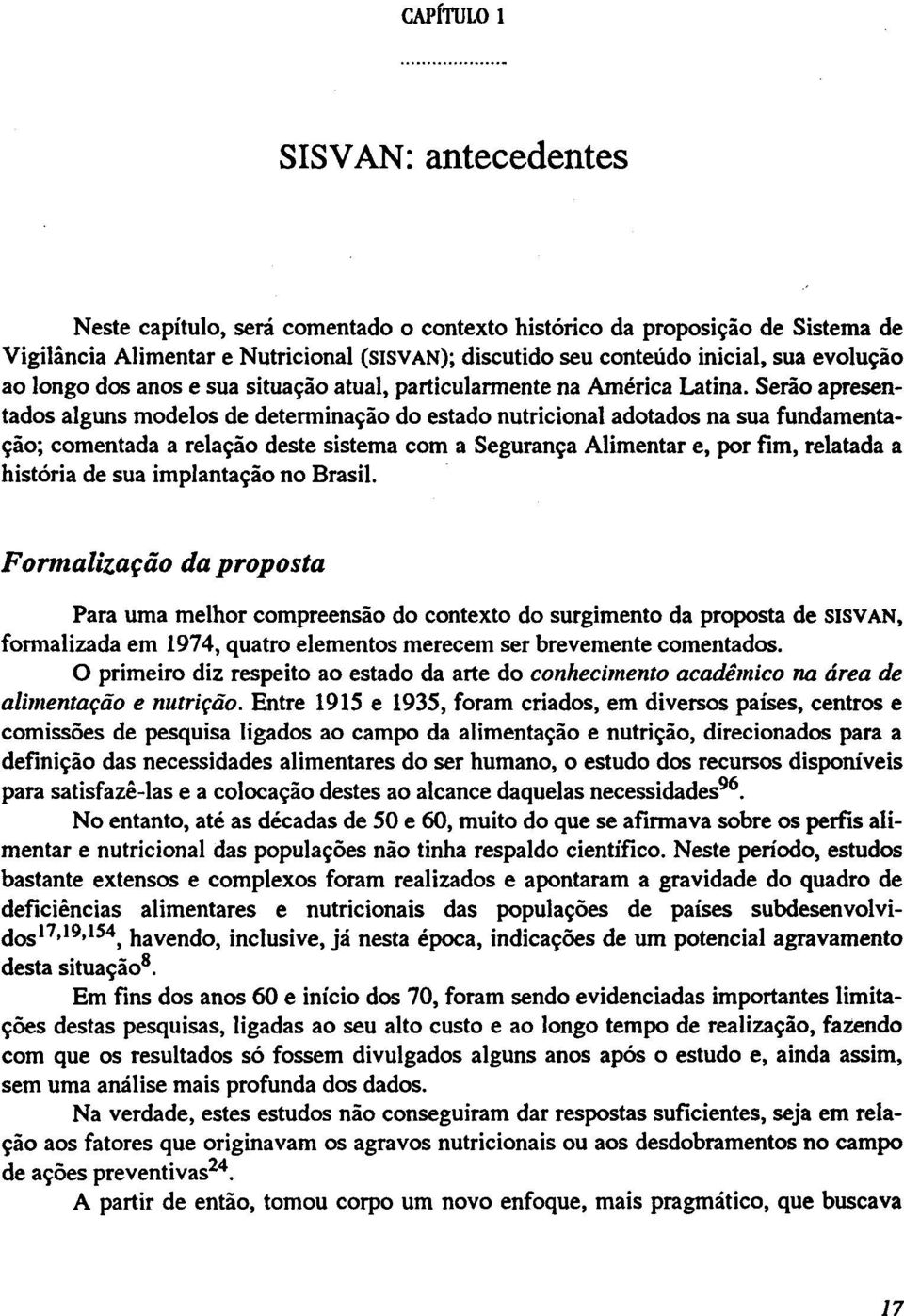 Serão apresentados alguns modelos de determinação do estado nutricional adotados na sua fundamentação; comentada a relação deste sistema com a Segurança Alimentar e, por fim, relatada a história de