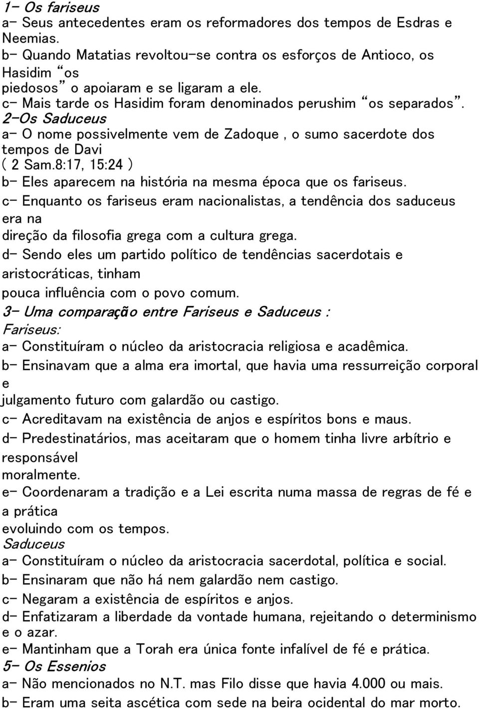 2-Os Saduceus a- O nome possivelmente vem de Zadoque, o sumo sacerdote dos tempos de Davi ( 2 Sam.8:17, 15:24 ) b- Eles aparecem na história na mesma época que os fariseus.