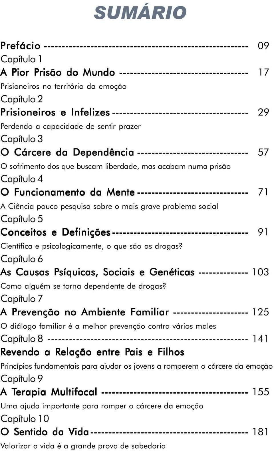 buscam liberdade, mas acabam numa prisão Capítulo 4 O Funcionamento da Mente ------------------------------- 71 A Ciência pouco pesquisa sobre o mais grave problema social Capítulo 5 Conceitos e