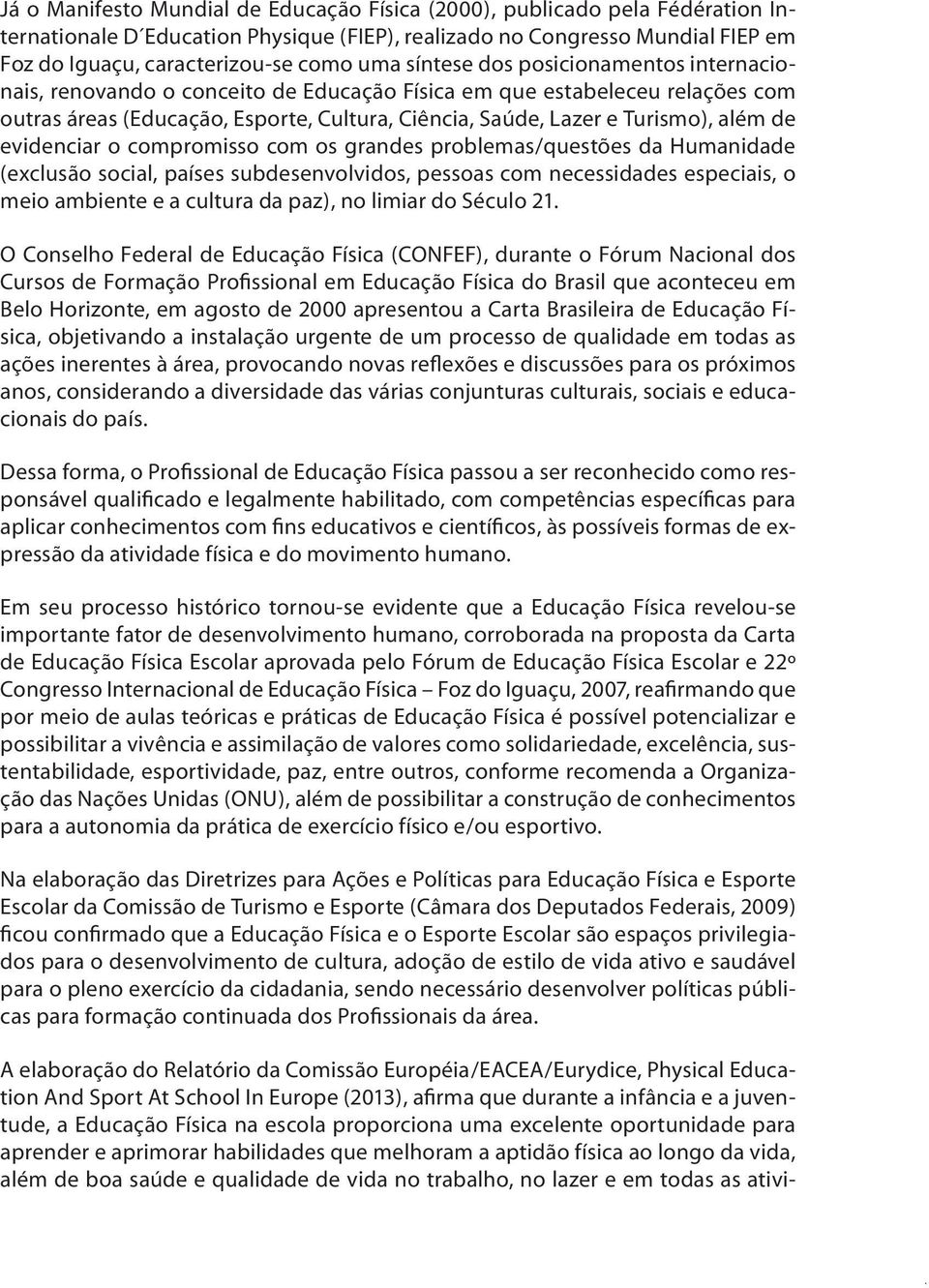 evidenciar o compromisso com os grandes problemas/questões da Humanidade (exclusão social, países subdesenvolvidos, pessoas com necessidades especiais, o meio ambiente e a cultura da paz), no limiar