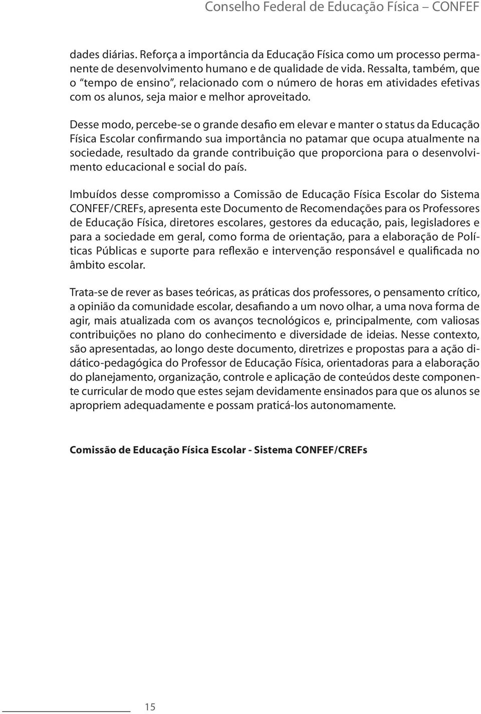 Desse modo, percebe-se o grande desafio em elevar e manter o status da Educação Física Escolar confirmando sua importância no patamar que ocupa atualmente na sociedade, resultado da grande