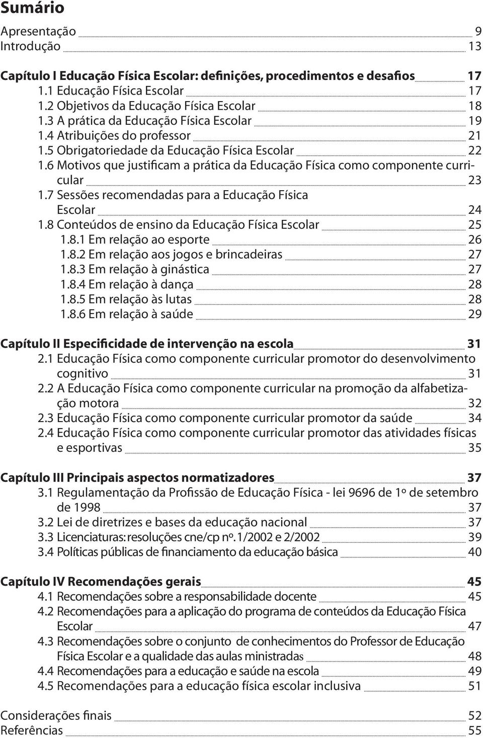 6 Motivos que justificam a prática da Educação Física como componente curricular 23 1.7 Sessões recomendadas para a Educação Física Escolar 24 1.8 Conteúdos de ensino da Educação Física Escolar 25 1.