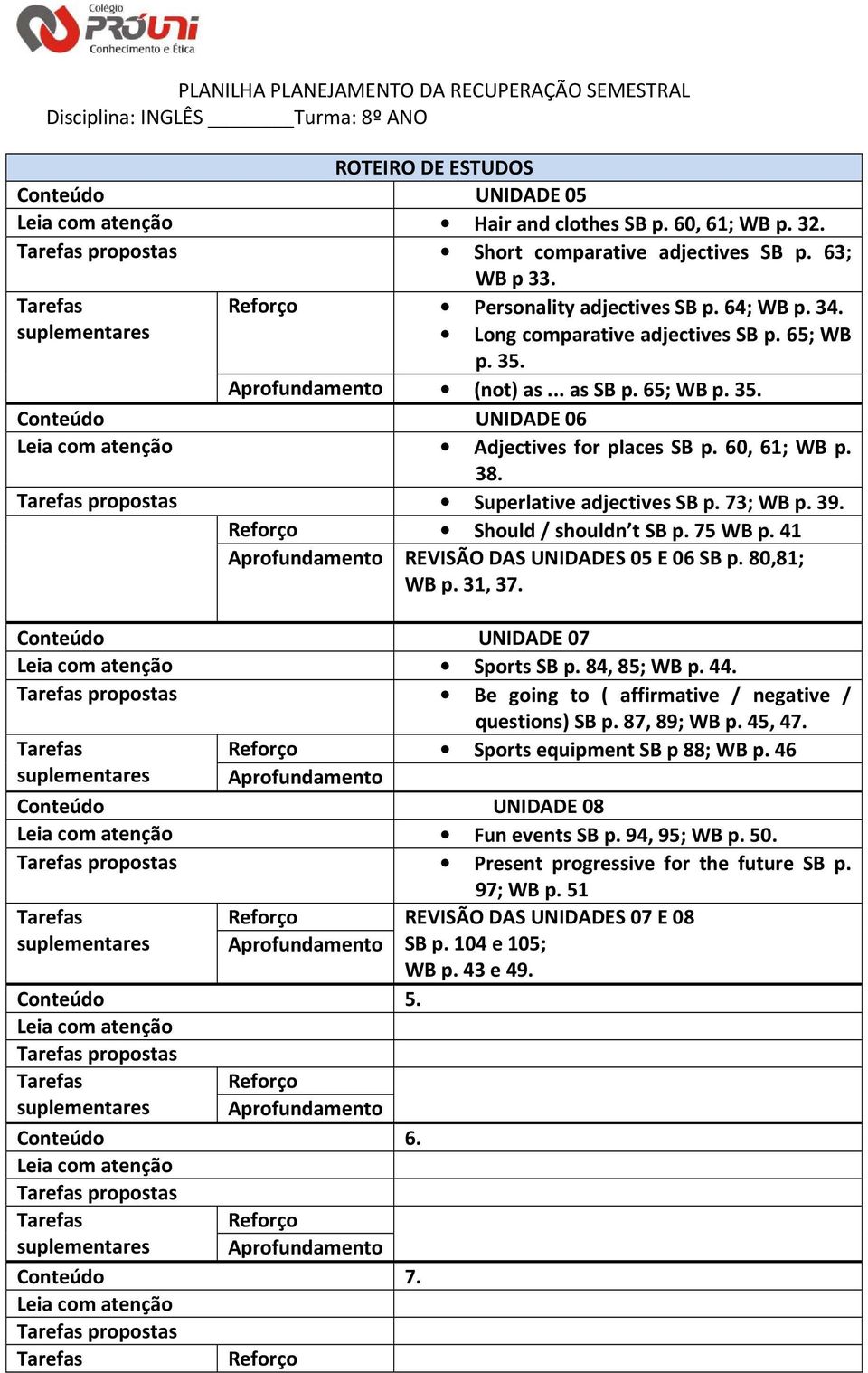 propostas Superlative adjectives SB p. 73; WB p. 39. Should / shouldn t SB p. 75 WB p. 41 REVISÃO DAS UNIDADES 05 E 06 SB p. 80,81; WB p. 31, 37. UNIDADE 07 Sports SB p. 84, 85; WB p. 44.