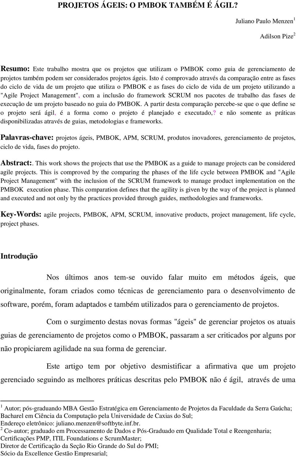 Isto é comprovado através da comparação entre as fases do ciclo de vida de um projeto que utiliza o PMBOK e as fases do ciclo de vida de um projeto utilizando a "Agile Project Management", com a