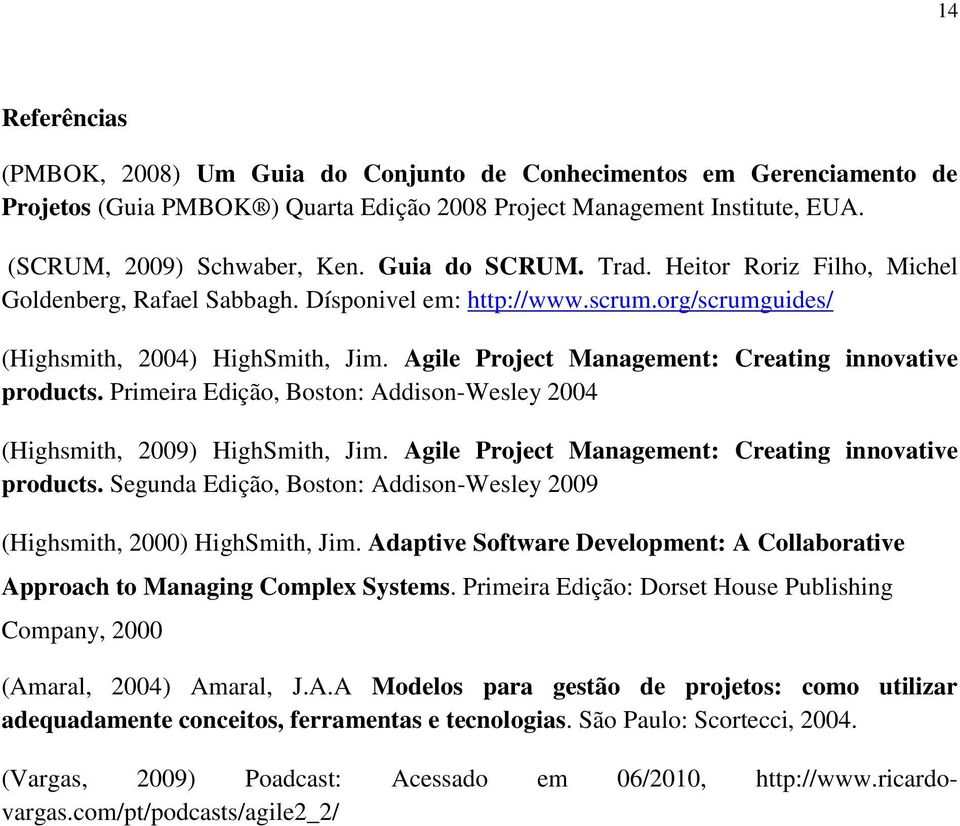 Agile Project Management: Creating innovative products. Primeira Edição, Boston: Addison-Wesley 2004 (Highsmith, 2009) HighSmith, Jim. Agile Project Management: Creating innovative products.