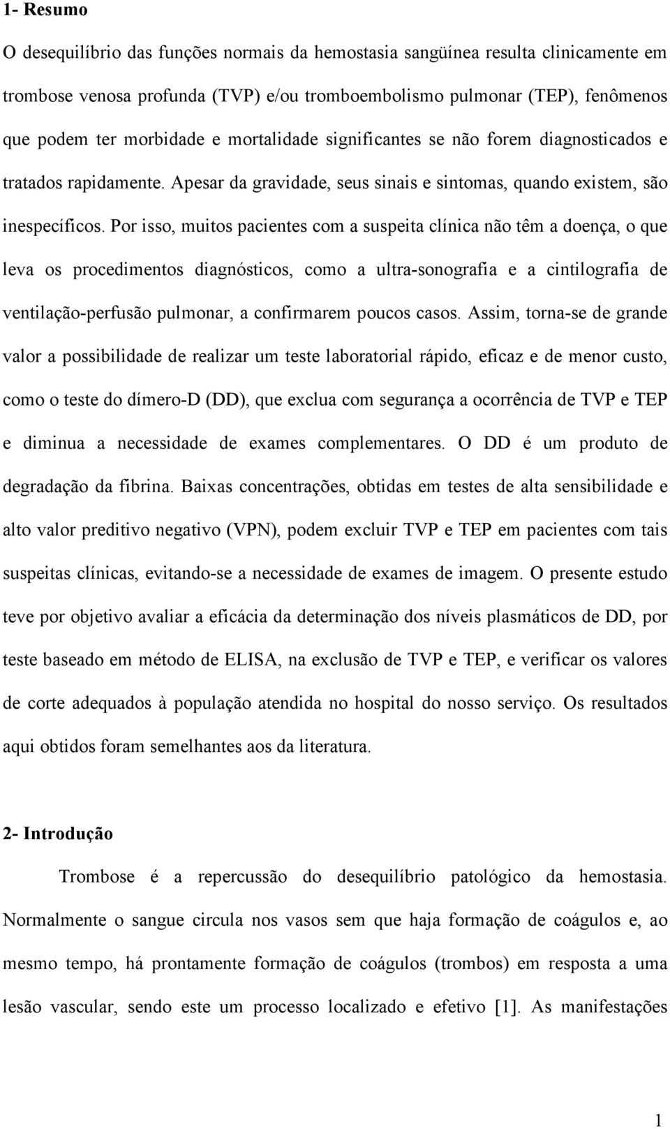 Por isso, muitos pacientes com a suspeita clínica não têm a doença, o que leva os procedimentos diagnósticos, como a ultra-sonografia e a cintilografia de ventilação-perfusão pulmonar, a confirmarem