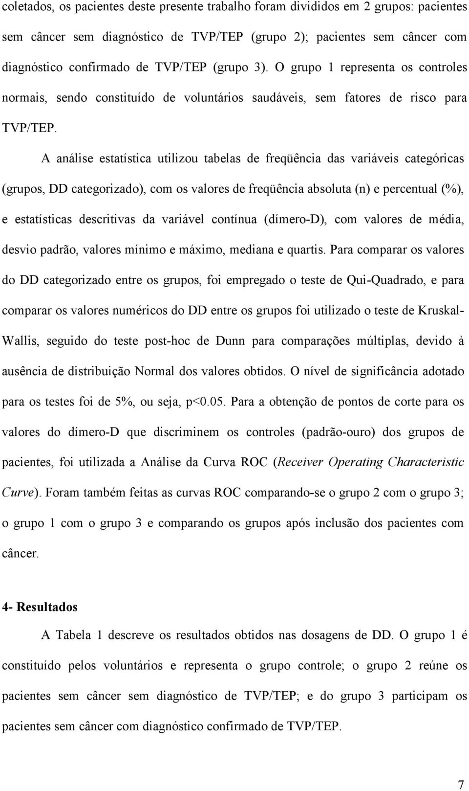 A análise estatística utilizou tabelas de freqüência das variáveis categóricas (grupos, DD categorizado), com os valores de freqüência absoluta (n) e percentual (%), e estatísticas descritivas da