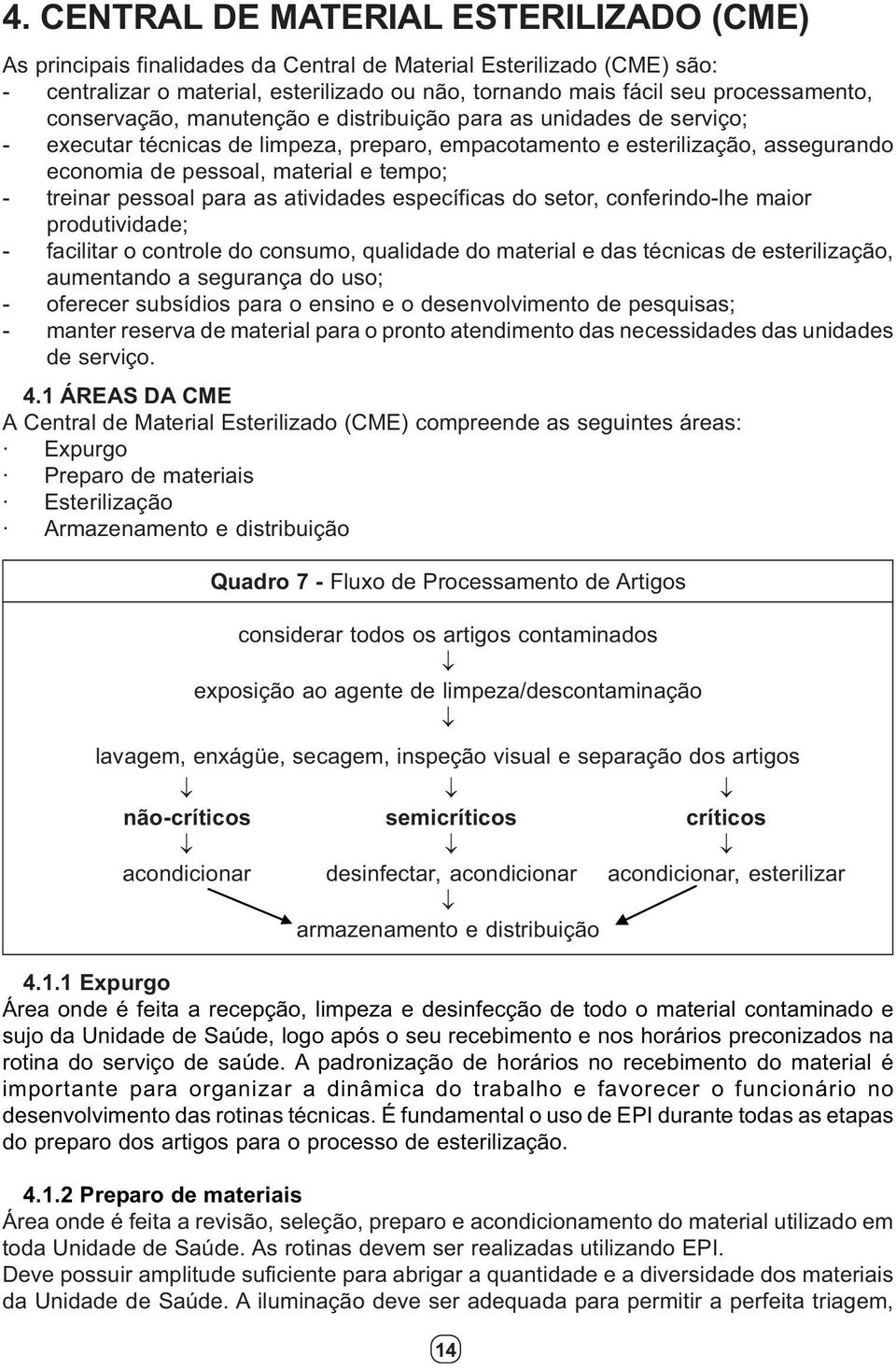 tempo; - treinar pessoal para as atividades específicas do setor, conferindo-lhe maior produtividade; - facilitar o controle do consumo, qualidade do material e das técnicas de esterilização,