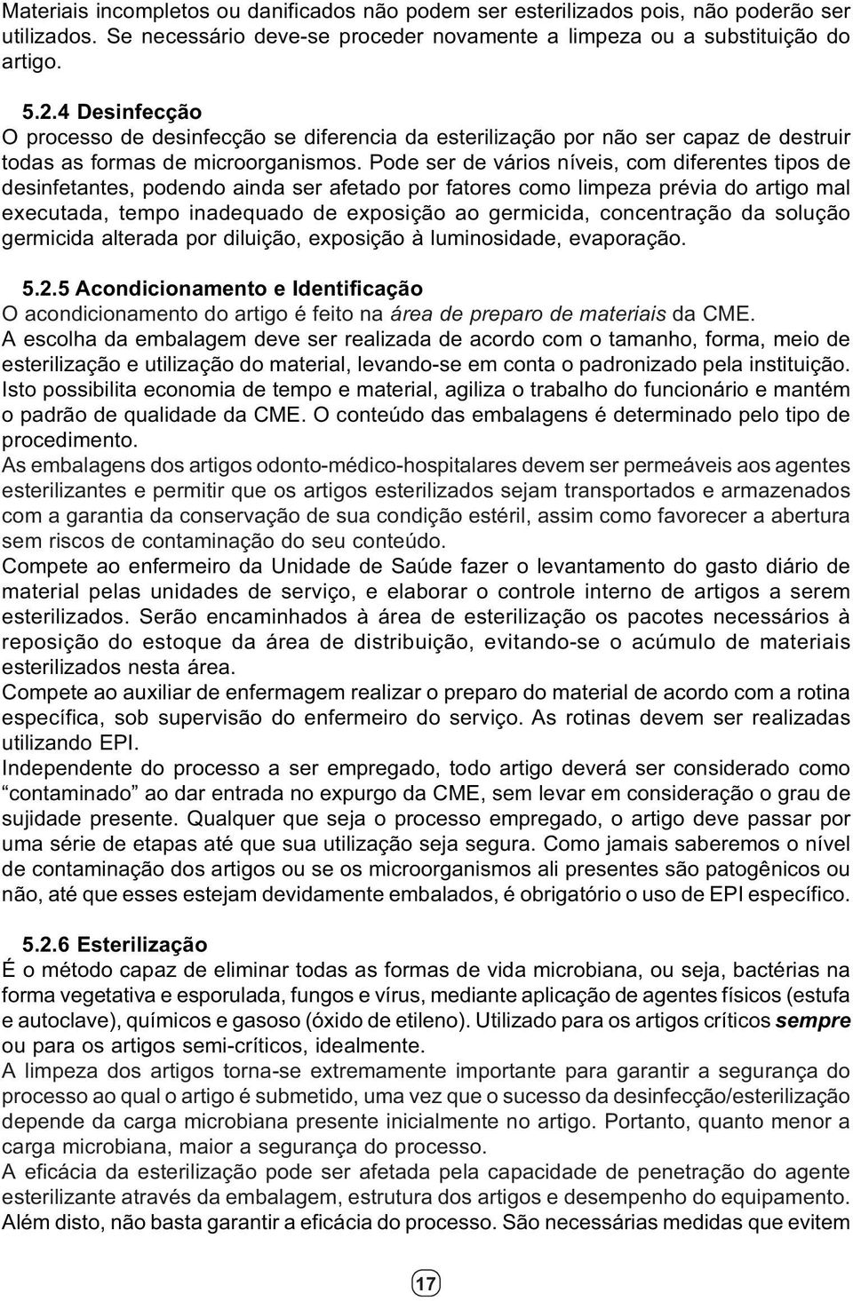 Pode ser de vários níveis, com diferentes tipos de desinfetantes, podendo ainda ser afetado por fatores como limpeza prévia do artigo mal executada, tempo inadequado de exposição ao germicida,