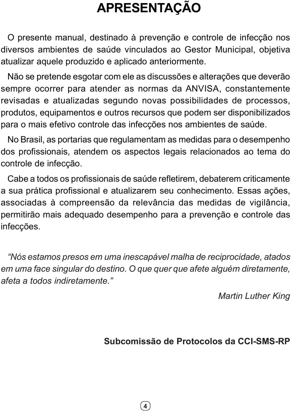 Não se pretende esgotar com ele as discussões e alterações que deverão sempre ocorrer para atender as normas da ANVISA, constantemente revisadas e atualizadas segundo novas possibilidades de