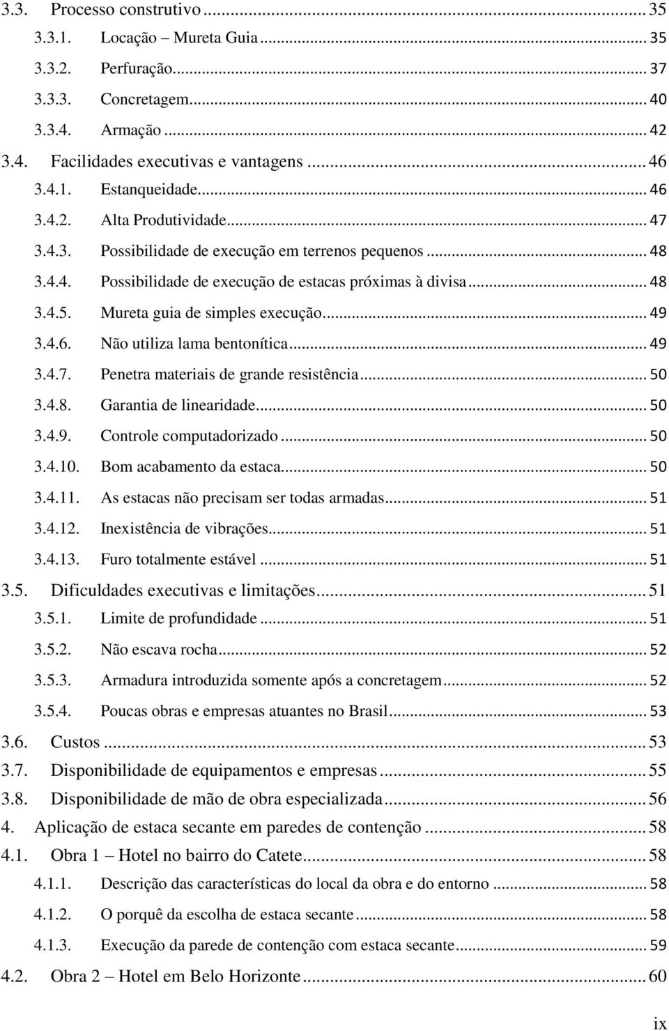 Mureta guia de simples execução... 49 3.4.6. Não utiliza lama bentonítica... 49 3.4.7. Penetra materiais de grande resistência... 50 3.4.8. Garantia de linearidade... 50 3.4.9. Controle computadorizado.