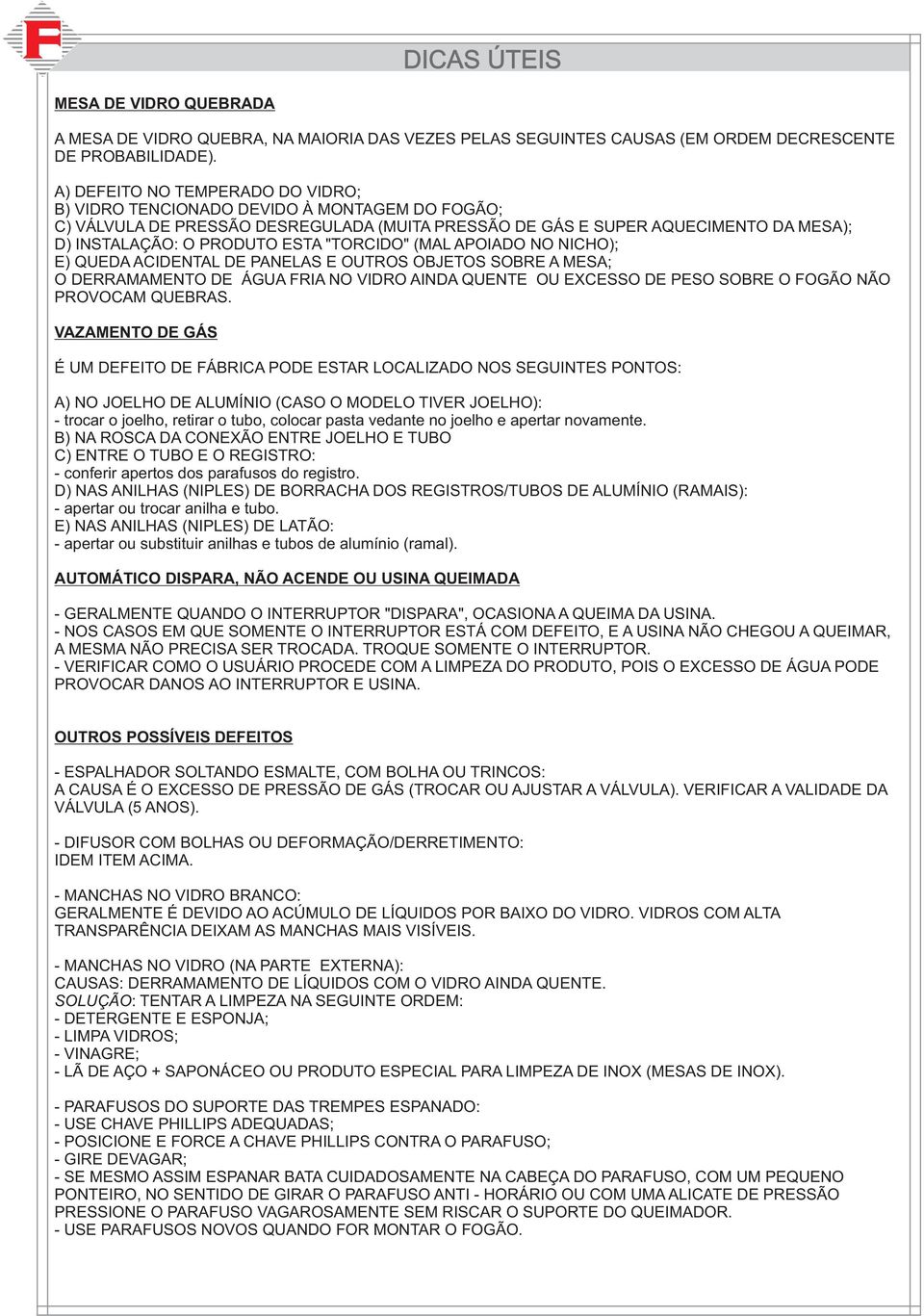 "TORCIDO" (MAL APOIADO NO NICHO); E) QUEDA ACIDENTAL DE PANELAS E OUTROS OBJETOS SOBRE A MESA; O DERRAMAMENTO DE ÁGUA FRIA NO VIDRO AINDA QUENTE OU EXCESSO DE PESO SOBRE O FOGÃO NÃO PROVOCAM QUEBRAS.