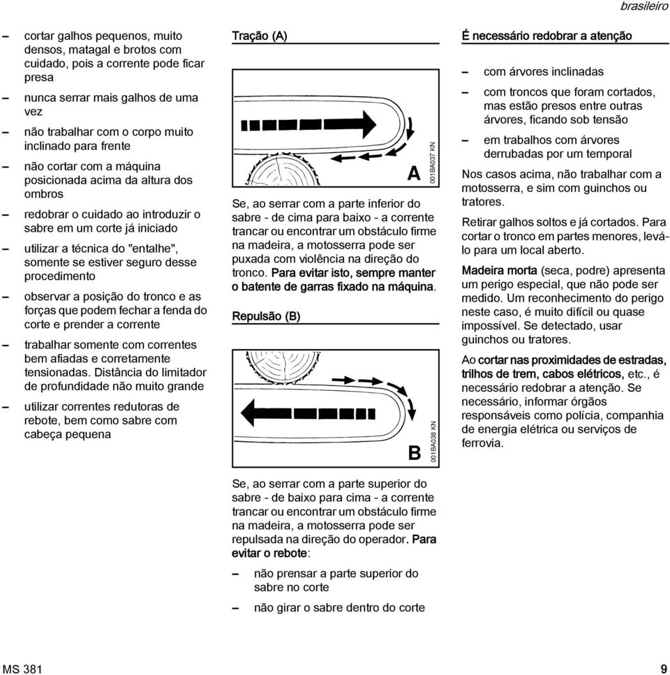 procedimento observar a posição do tronco e as forças que podem fechar a fenda do corte e prender a corrente trabalhar somente com correntes bem afiadas e corretamente tensionadas.