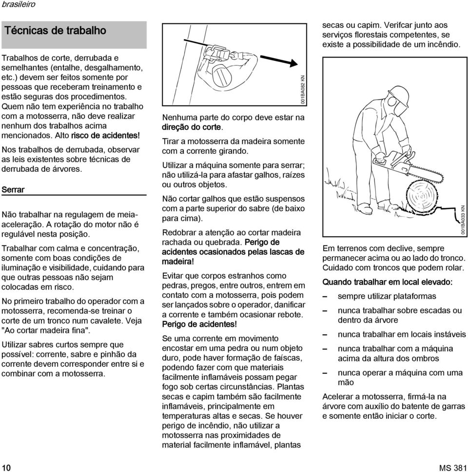 os trabalhos de derrubada, observar as leis existentes sobre técnicas de derrubada de árvores. Serrar ão trabalhar na regulagem de meiaaceleração. A rotação do motor não é regulável nesta posição.