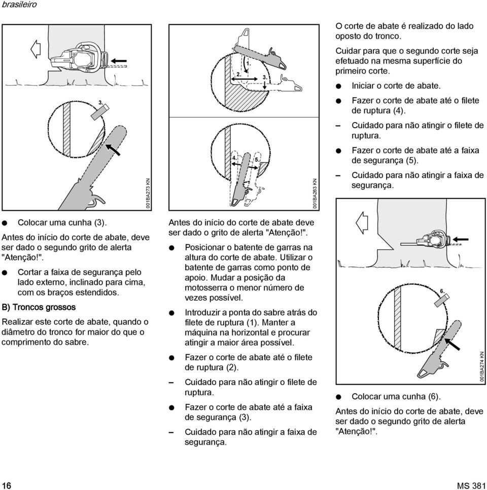 Antes do início do corte de abate, deve ser dado o segundo grito de alerta "Atenção!". Cortar a faixa de segurança pelo lado externo, inclinado para cima, com os braços estendidos.