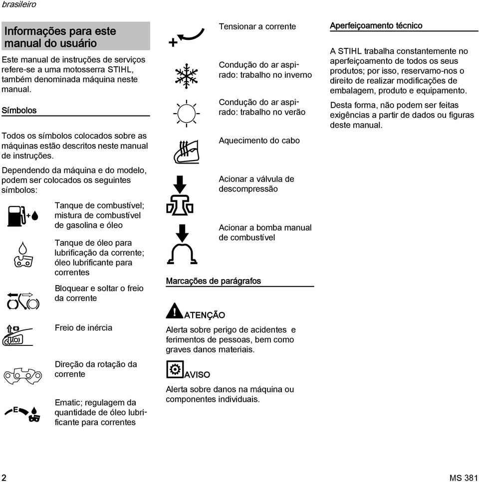 Dependendo da máquina e do modelo, podem ser colocados os seguintes símbolos: Tanque de combustível; mistura de combustível de gasolina e óleo Tanque de óleo para lubrificação da corrente; óleo