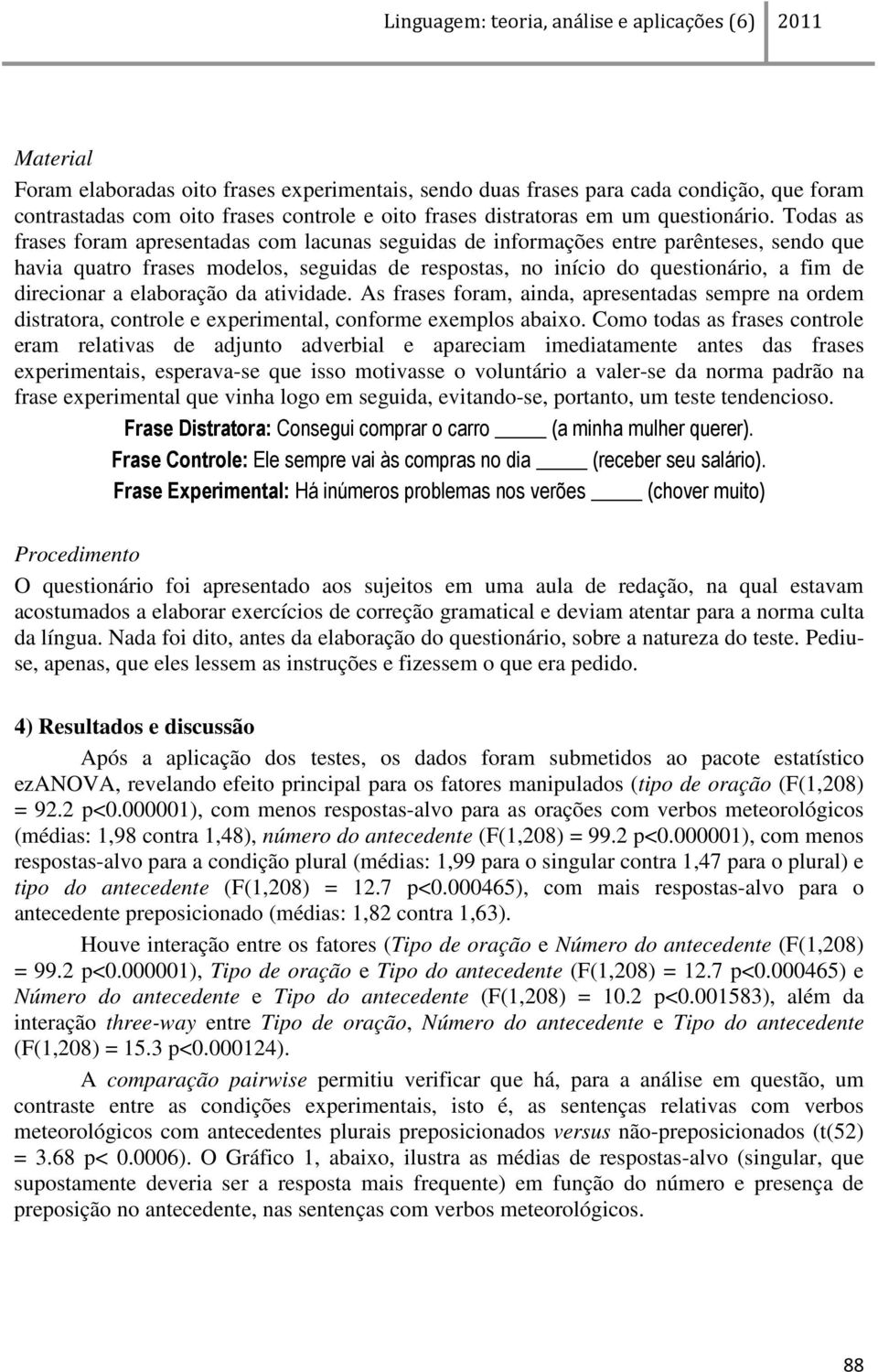 elaboração da atividade. As frases foram, ainda, apresentadas sempre na ordem distratora, controle e experimental, conforme exemplos abaixo.