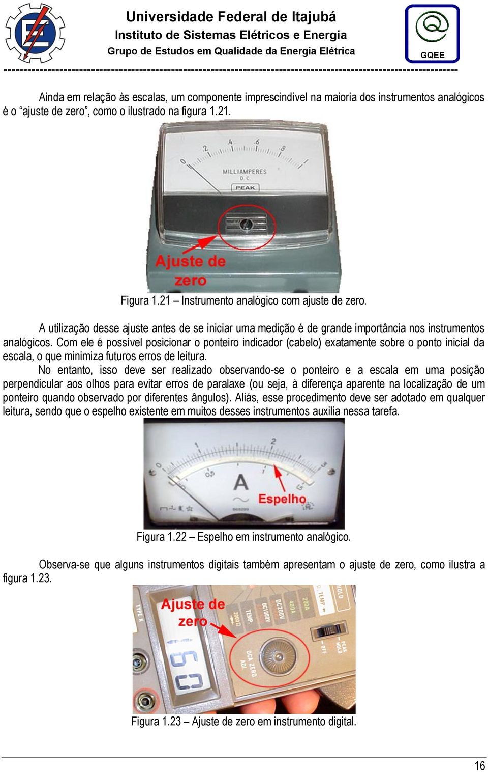 Com ele é possível posicionar o ponteiro indicador (cabelo) exatamente sobre o ponto inicial da escala, o que minimiza futuros erros de leitura.