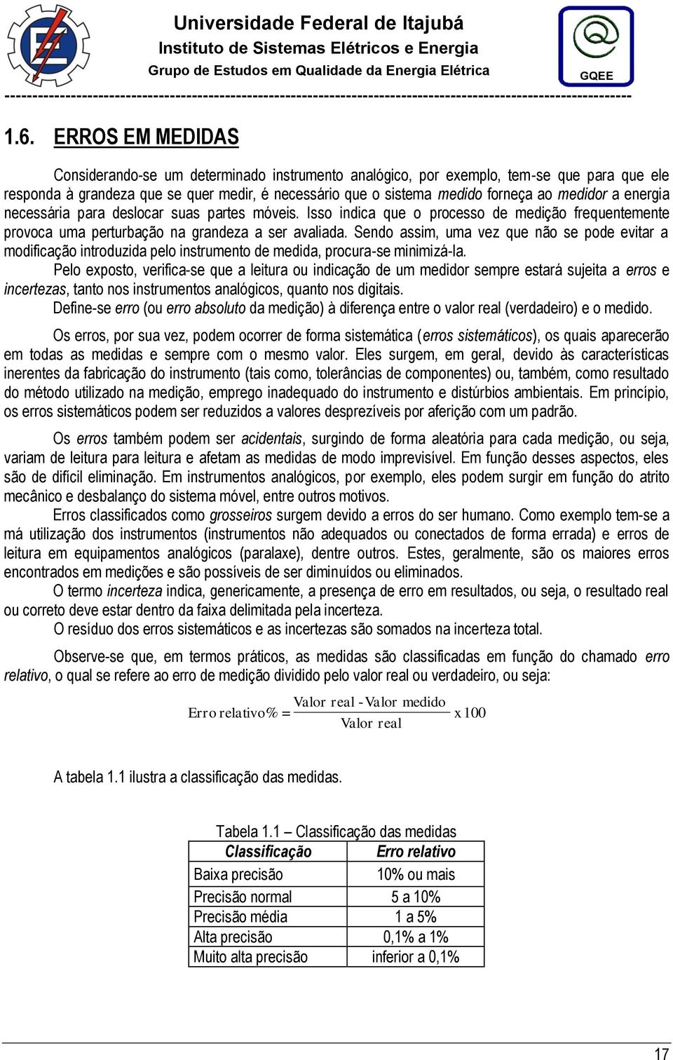 Sendo assim, uma vez que não se pode evitar a modificação introduzida pelo instrumento de medida, procura-se minimizá-la.