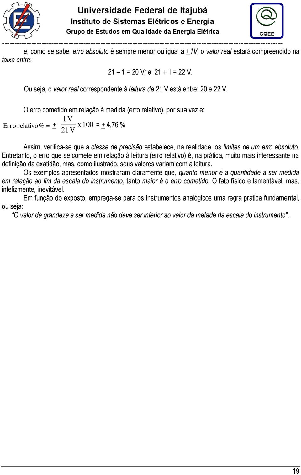 O erro cometido em relação à medida (erro relativo), por sua vez é: Erro relativo% = + 1V x 100 21V = + 4,76 % Assim, verifica-se que a classe de precisão estabelece, na realidade, os limites de um