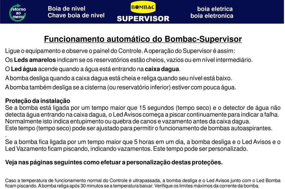 A bomba desliga quando a caixa dagua está cheia e religa quando seu nível está baixo. A bomba também desliga se a cisterna (ou reservatório inferior) estiver com pouca água.