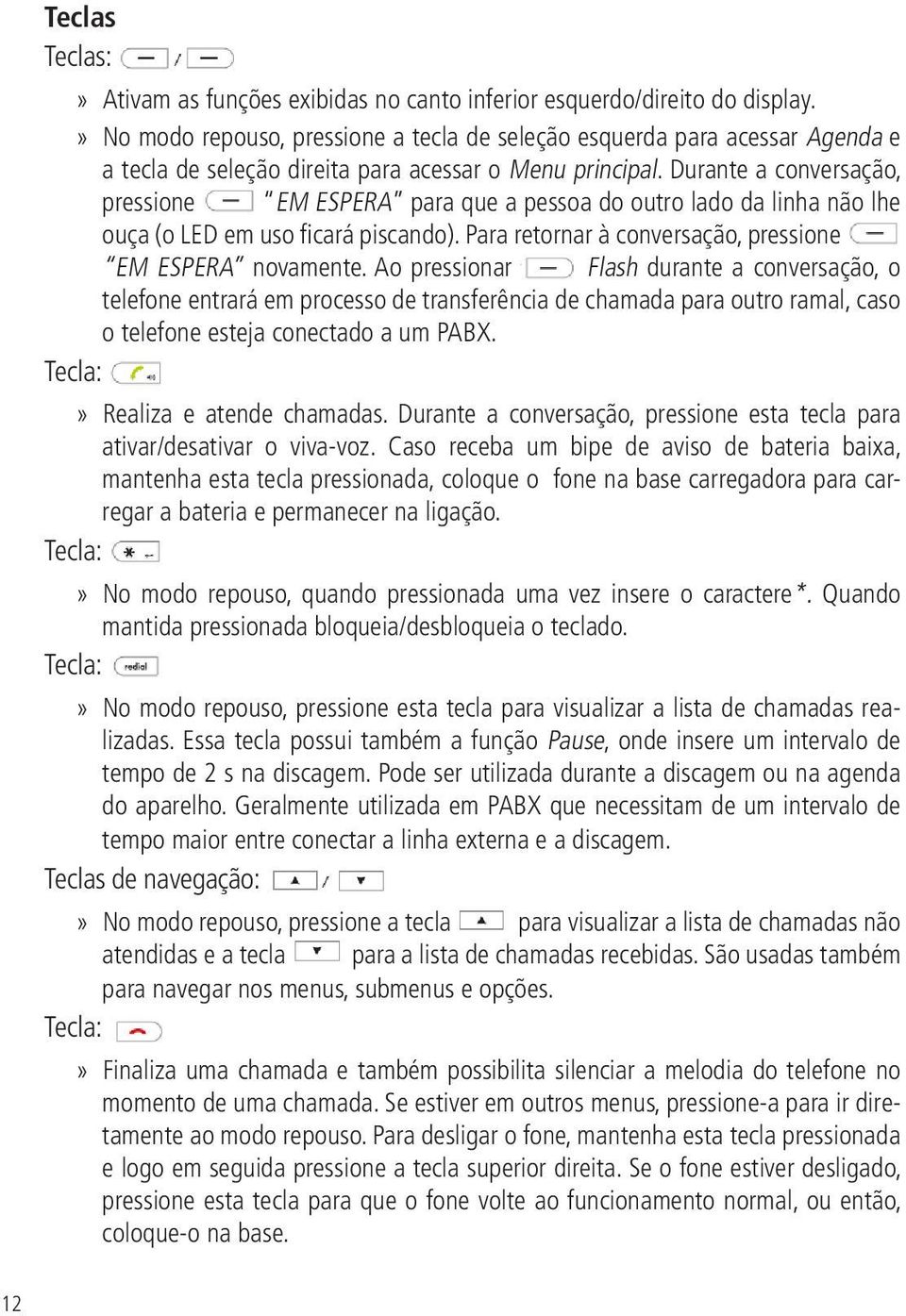 Durante a conversação, pressione EM ESPERA para que a pessoa do outro lado da linha não lhe ouça (o LED em uso ficará piscando). Para retornar à conversação, pressione EM ESPERA novamente.