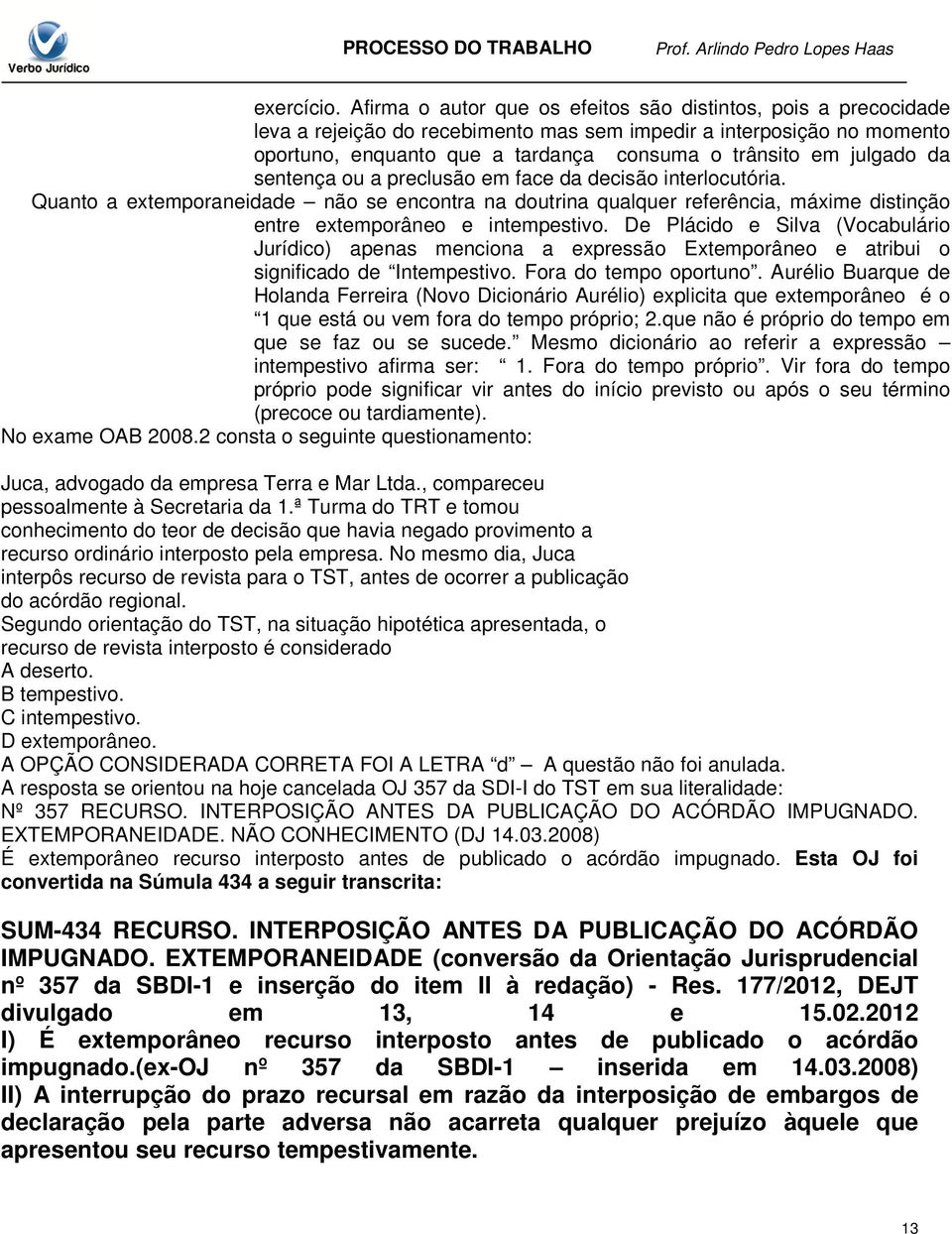 julgado da sentença ou a preclusão em face da decisão interlocutória. Quanto a extemporaneidade não se encontra na doutrina qualquer referência, máxime distinção entre extemporâneo e intempestivo.