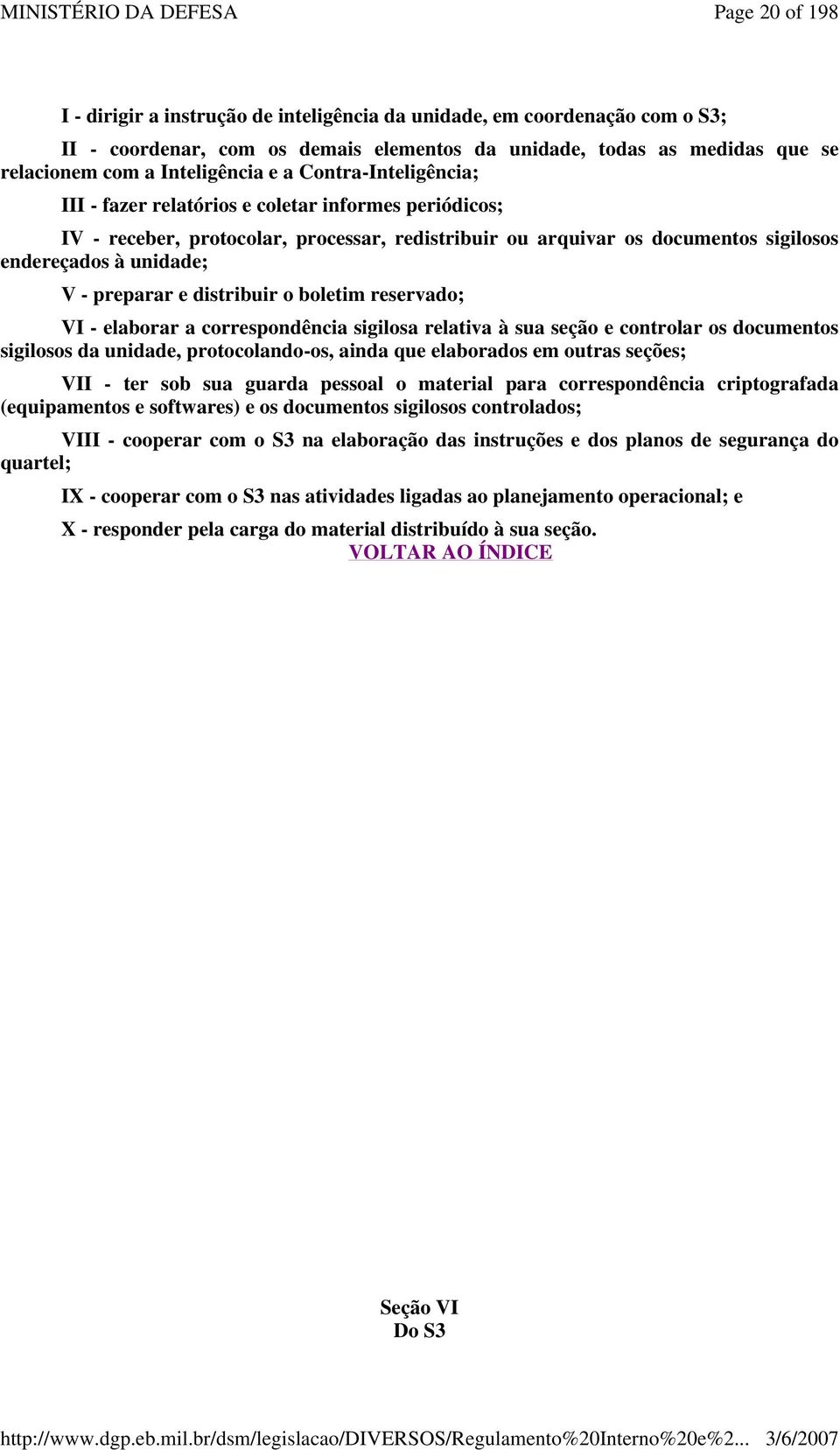 e distribuir o boletim reservado; VI - elaborar a correspondência sigilosa relativa à sua seção e controlar os documentos sigilosos da unidade, protocolando-os, ainda que elaborados em outras seções;