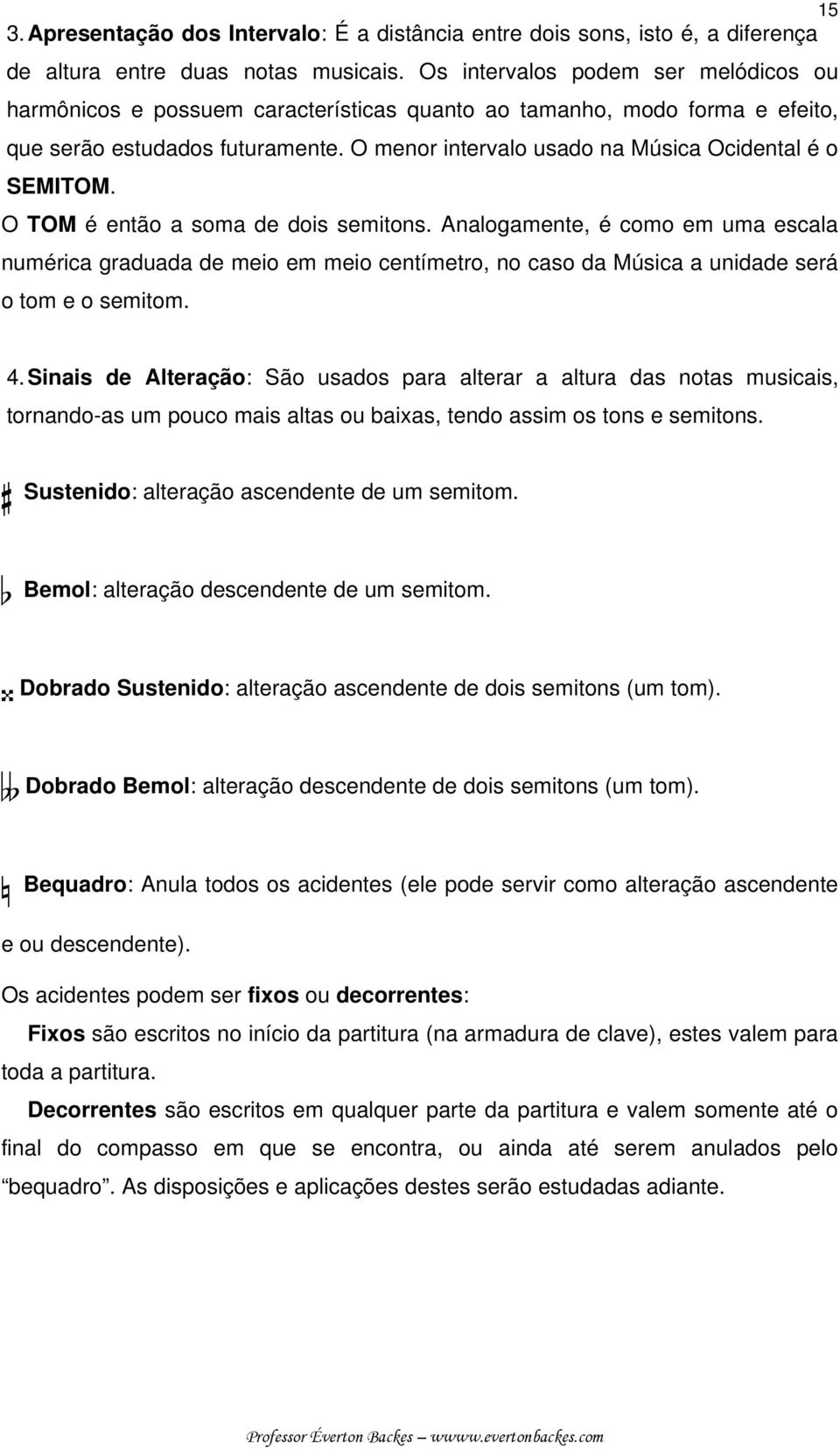 O menor intervalo usado na Música Ocidental é o SEMITOM. O TOM é então a soma de dois semitons.