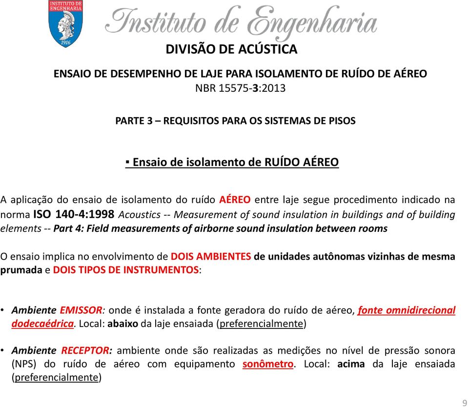 sound insulation between rooms O ensaio implica no envolvimento de DOIS AMBIENTES de unidades autônomas vizinhas de mesma prumada e DOIS TIPOS DE INSTRUMENTOS: Ambiente EMISSOR: onde é instalada a