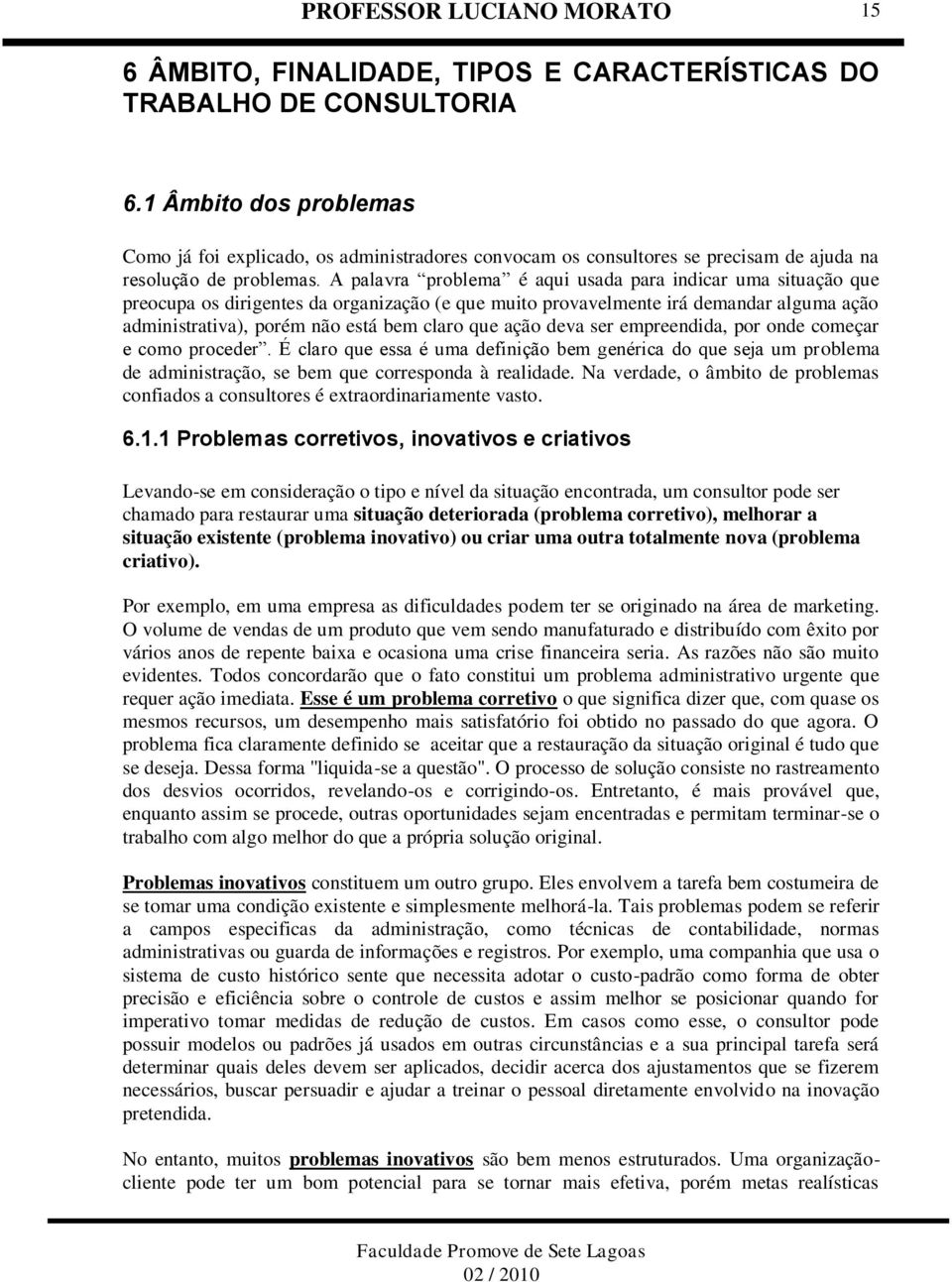 A palavra problema é aqui usada para indicar uma situação que preocupa os dirigentes da organização (e que muito provavelmente irá demandar alguma ação administrativa), porém não está bem claro que