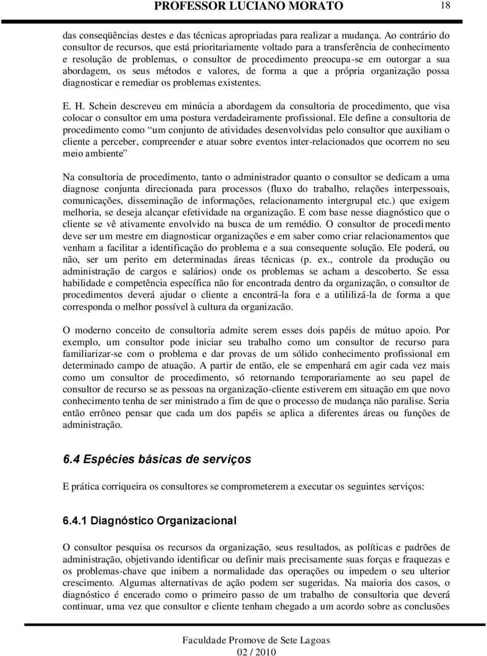 abordagem, os seus métodos e valores, de forma a que a própria organização possa diagnosticar e remediar os problemas existentes. E. H.